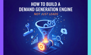 How to Build a Demand Generation Engine, Not Just Leads
