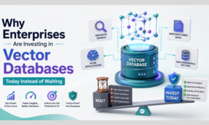 Why Enterprises Are Investing in Vector Databases Today Instead of Waiting